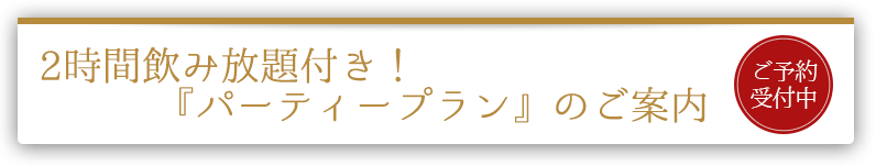 2時間飲み放題付き！『パーティープラン』のご案内 ご予約受付中
