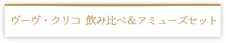 ヴーヴ・クリコ 飲み比べ＆アミューズセット